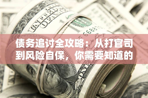 武汉债务追讨全攻略：从打官司到风险自保，你需要知道的法律智慧