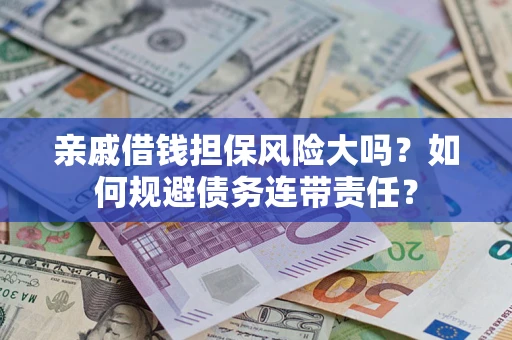 武汉亲戚借钱担保风险大吗？如何规避债务连带责任？