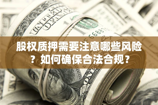 武汉股权质押需要注意哪些风险？如何确保合法合规？