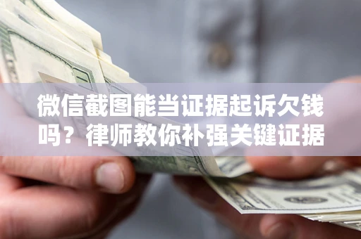 武汉微信截图能当证据起诉欠钱吗？律师教你补强关键证据