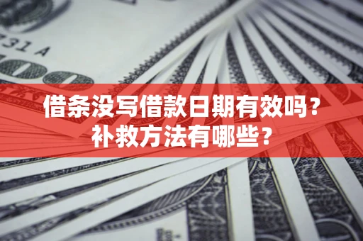 武汉借条没写借款日期有效吗?补救方法有哪些? 武汉借条没写借款日期有效吗?补救方法有哪些?