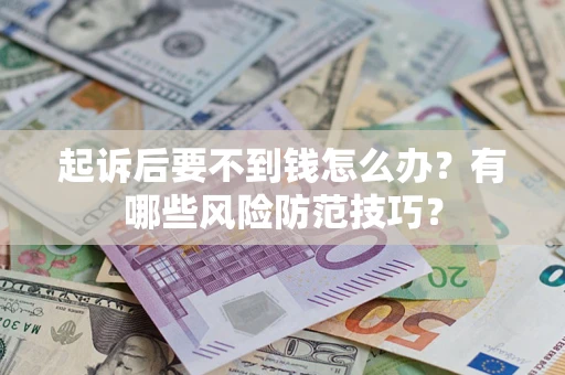 武汉起诉后要不到钱怎么办？有哪些风险防范技巧？