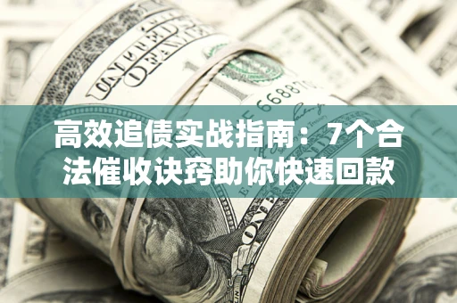 武汉高效追债实战指南：7个合法催收诀窍助你快速回款
