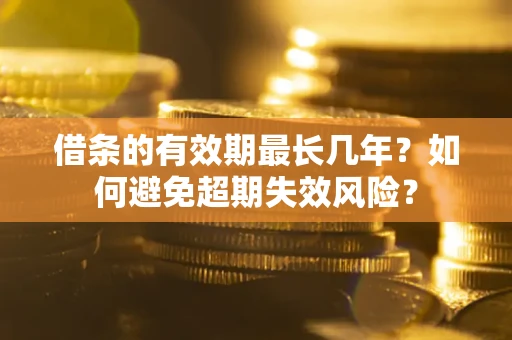 武汉借条的有效期最长几年？如何避免超期失效风险？