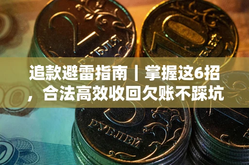 武汉追款避雷指南｜掌握这6招，合法高效收回欠账不踩坑