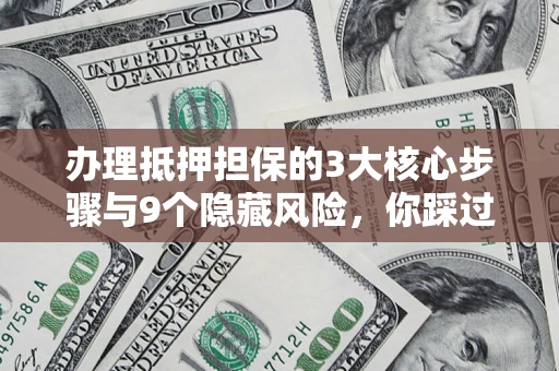 武汉办理抵押担保的3大核心步骤与9个隐藏风险，你踩过哪个坑？
