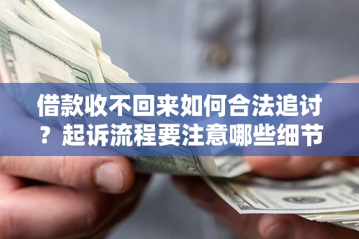 武汉借款收不回来如何合法追讨？起诉流程要注意哪些细节？