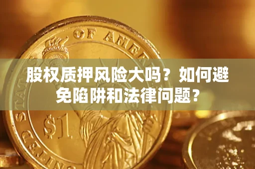 武汉股权质押风险大吗？如何避免陷阱和法律问题？