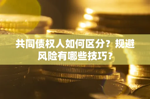 武汉共同债权人如何区分？规避风险有哪些技巧？
