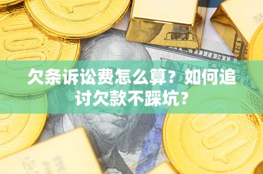 武汉欠条诉讼费怎么算？如何追讨欠款不踩坑？