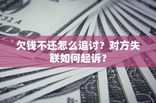 武汉欠钱不还怎么追讨？对方失联如何起诉？