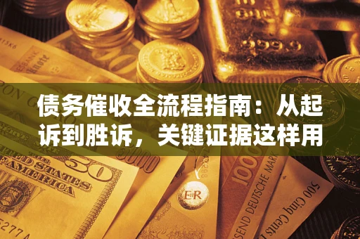 武汉债务催收全流程指南：从起诉到胜诉，关键证据这样用