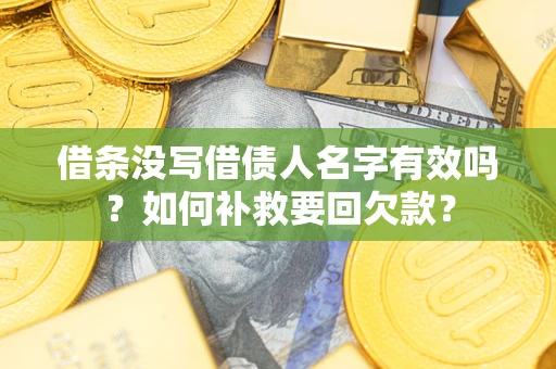 武汉借条没写借债人名字有效吗？如何补救要回欠款？