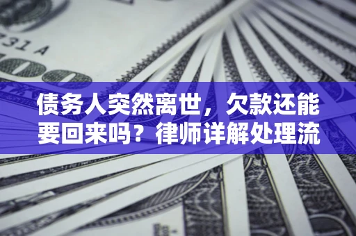 武汉债务人突然离世，欠款还能要回来吗？律师详解处理流程