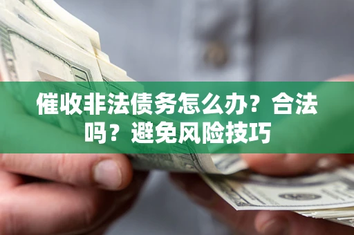 武汉催收非法债务怎么办？合法吗？避免风险技巧