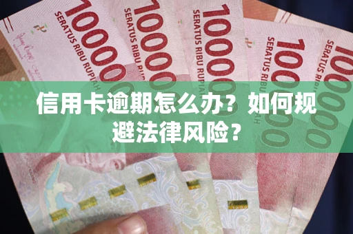 武汉信用卡逾期怎么办？如何规避法律风险？