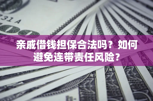 武汉亲戚借钱担保合法吗？如何避免连带责任风险？