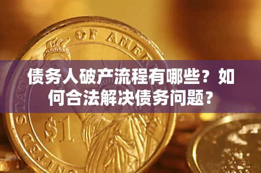 武汉债务人破产流程有哪些？如何合法解决债务问题？