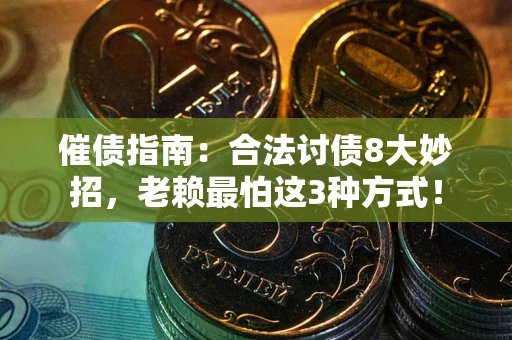 武汉催债指南：合法讨债8大妙招，老赖最怕这3种方式！