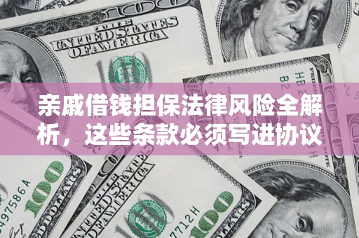 武汉亲戚借钱担保法律风险全解析，这些条款必须写进协议