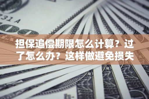 武汉担保追偿期限怎么计算？过了怎么办？这样做避免损失！
