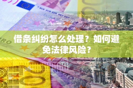 武汉借条纠纷怎么处理？如何避免法律风险？