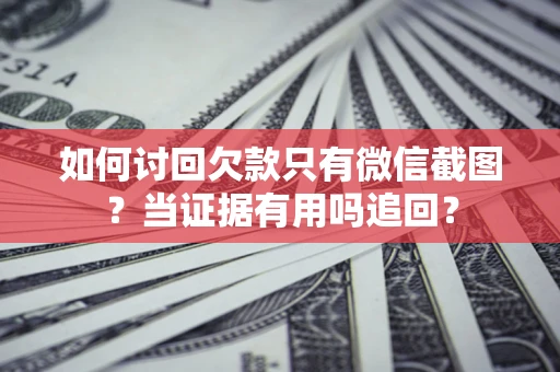 武汉如何讨回欠款只有微信截图？当证据有用吗追回？