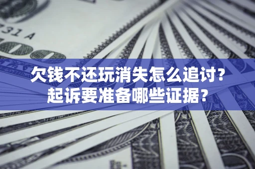 武汉欠钱不还玩消失怎么追讨？起诉要准备哪些证据？