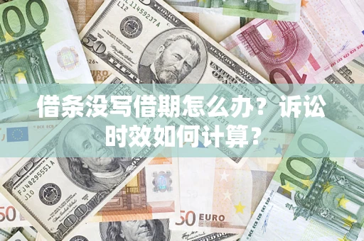 武汉借条没写借期怎么办？诉讼时效如何计算？
