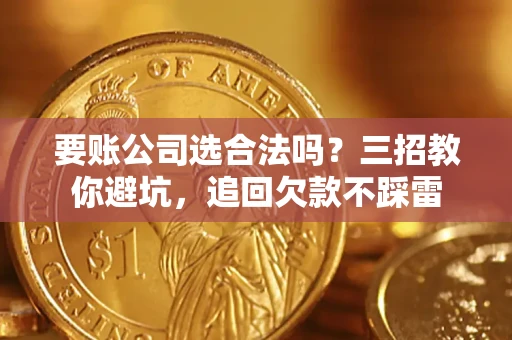 武汉要账公司选合法吗？三招教你避坑，追回欠款不踩雷