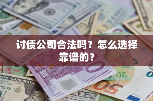 武汉讨债公司合法吗？怎么选择靠谱的？