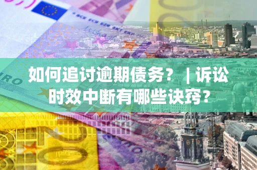 武汉如何追讨逾期债务？ | 诉讼时效中断有哪些诀窍？