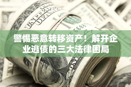 武汉警惕恶意转移资产！解开企业逃债的三大法律困局