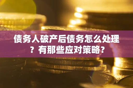 武汉债务人破产后债务怎么处理？有那些应对策略？