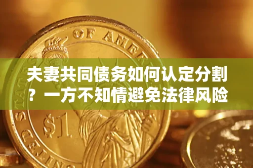 武汉夫妻共同债务如何认定分割？一方不知情避免法律风险必看！