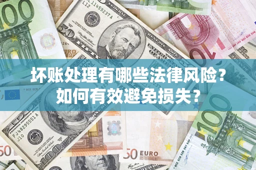 武汉坏账处理有哪些法律风险？如何有效避免损失？